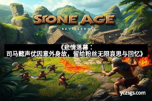 《悲情落幕：司马懿声优因意外身故，留给粉丝无限哀思与回忆》