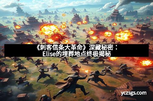 《刺客信条大革命》深藏秘密：Elise的埋葬地点终极揭秘