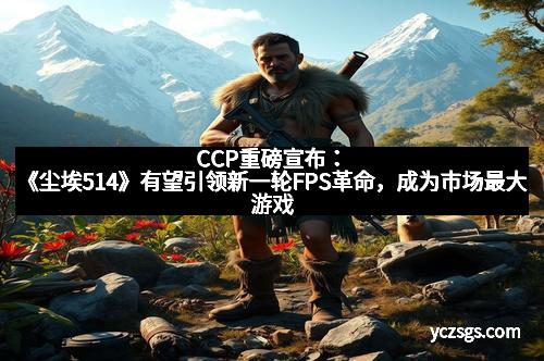 CCP重磅宣布：《尘埃514》有望引领新一轮FPS革命，成为市场最大游戏